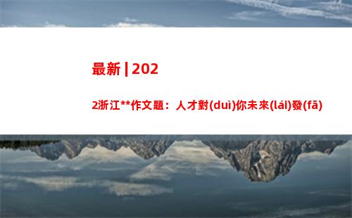 最新 | 2022浙江高考作文題：人才對(duì)你未來(lái)發(fā)展的啟示。你會(huì)怎么寫(xiě)？評(píng)論區(qū)見(jiàn)